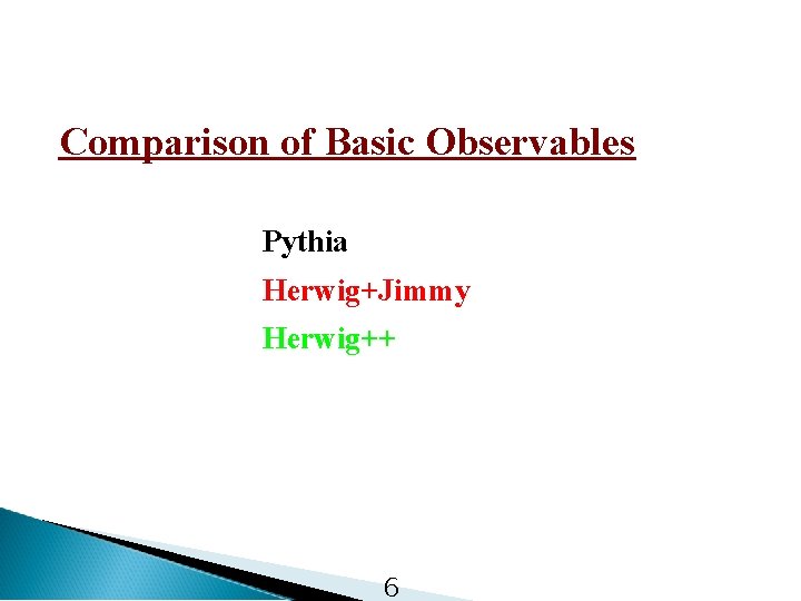 Comparison of Basic Observables Pythia Herwig+Jimmy Herwig++ 6 