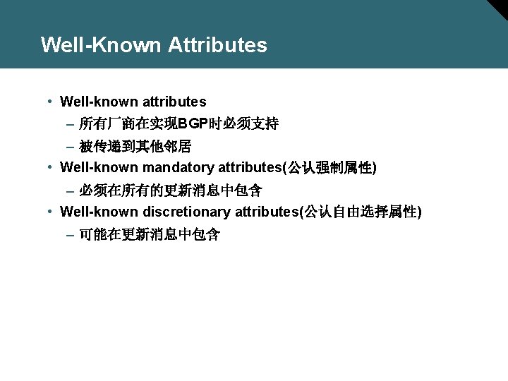 Well-Known Attributes • Well-known attributes – 所有厂商在实现BGP时必须支持 – 被传递到其他邻居 • Well-known mandatory attributes(公认强制属性) –