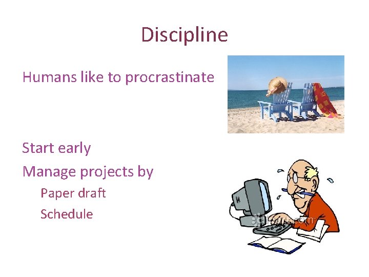 Discipline Humans like to procrastinate Start early Manage projects by Paper draft Schedule 