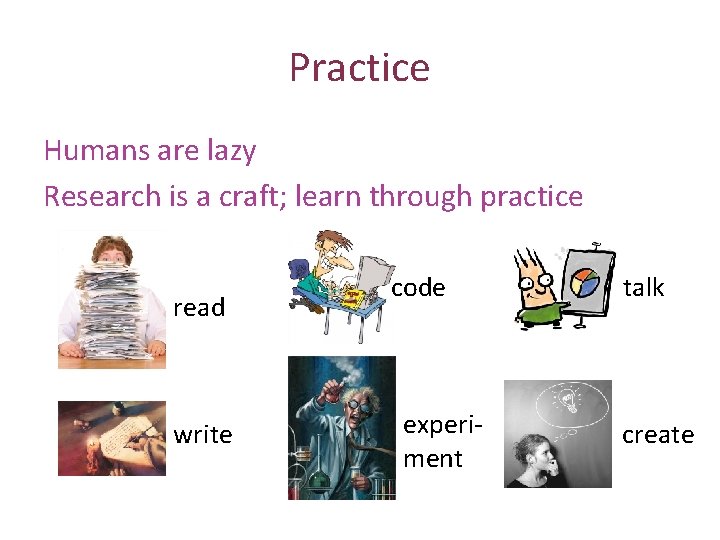 Practice Humans are lazy Research is a craft; learn through practice read write code