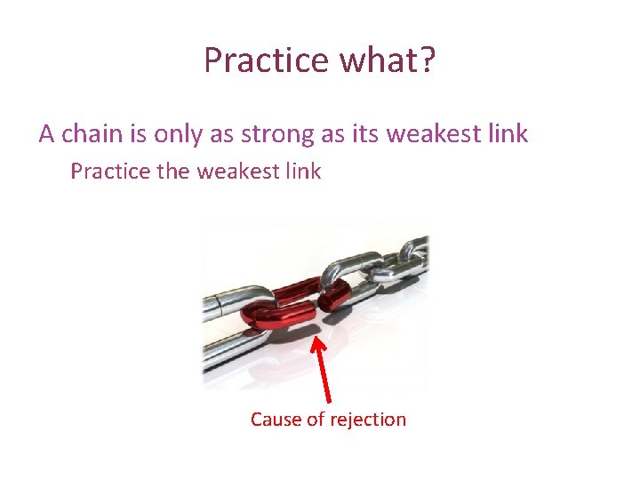 Practice what? A chain is only as strong as its weakest link Practice the