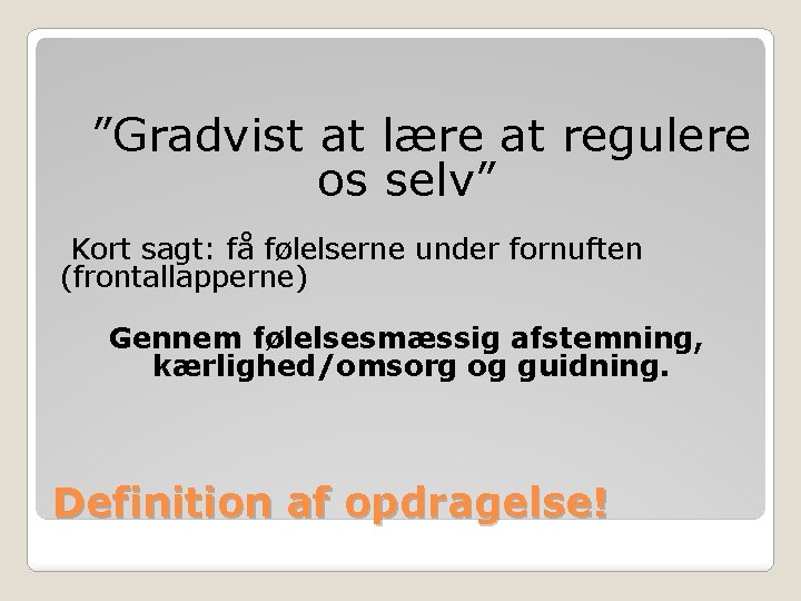 ”Gradvist at lære at regulere os selv” Kort sagt: få følelserne under fornuften (frontallapperne)