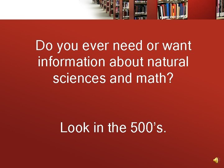 Do you ever need or want information about natural sciences and math? Look in