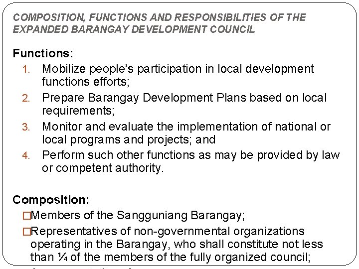 COMPOSITION, FUNCTIONS AND RESPONSIBILITIES OF THE EXPANDED BARANGAY DEVELOPMENT COUNCIL Functions: 1. Mobilize people’s