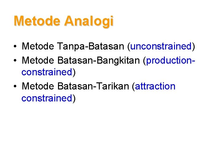 Metode Analogi • Metode Tanpa-Batasan (unconstrained) • Metode Batasan-Bangkitan (productionconstrained) • Metode Batasan-Tarikan (attraction