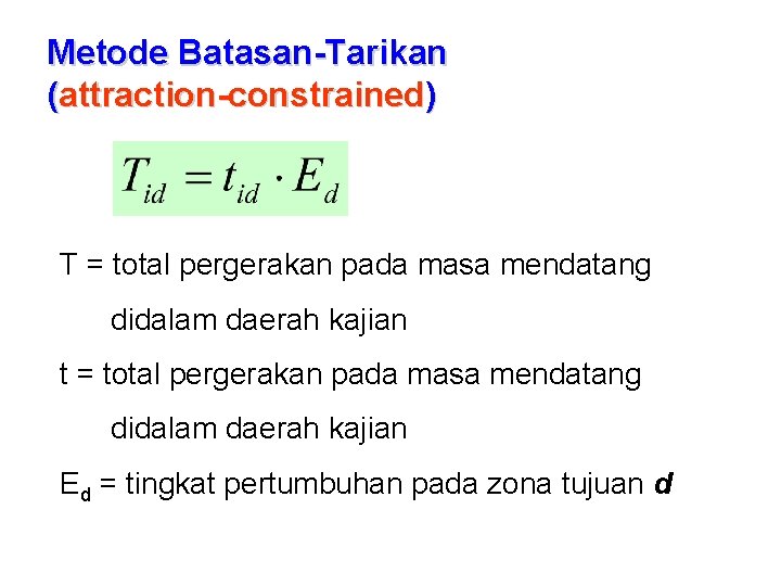 Metode Batasan-Tarikan (attraction-constrained) T = total pergerakan pada masa mendatang didalam daerah kajian t