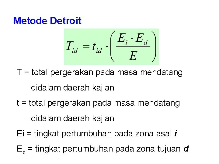 Metode Detroit T = total pergerakan pada masa mendatang didalam daerah kajian t =