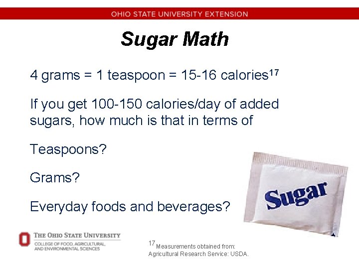 Sugar Math 4 grams = 1 teaspoon = 15 -16 calories 17 If you