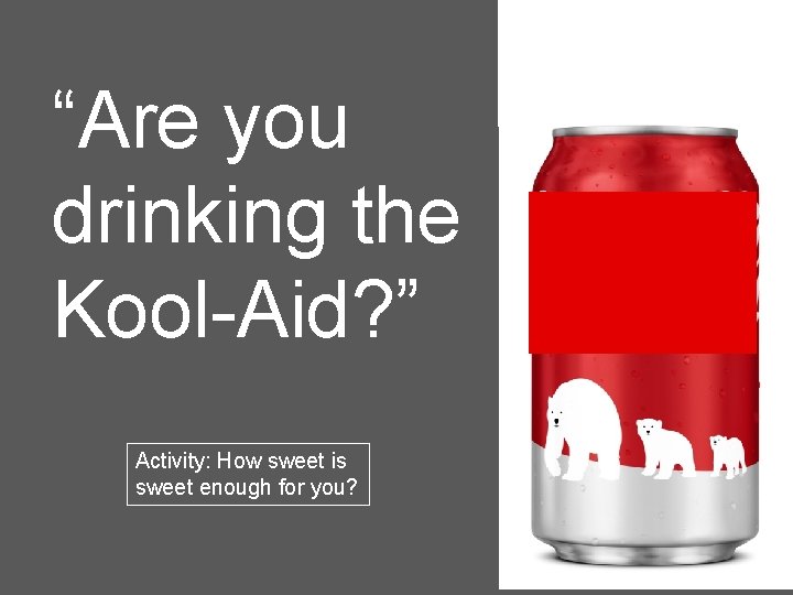“Are you drinking the Kool-Aid? ” Activity: How sweet is sweet enough for you?