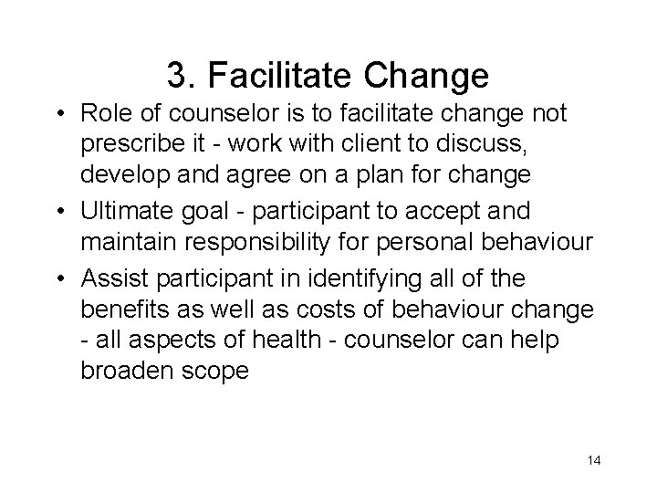 3. Facilitate Change • Role of counselor is to facilitate change not prescribe it
