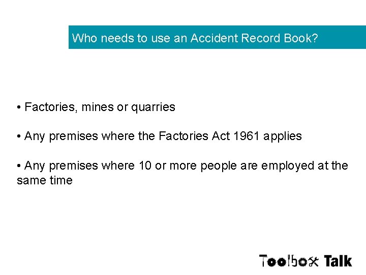 Who needs to use an Accident Record Book? • Factories, mines or quarries •