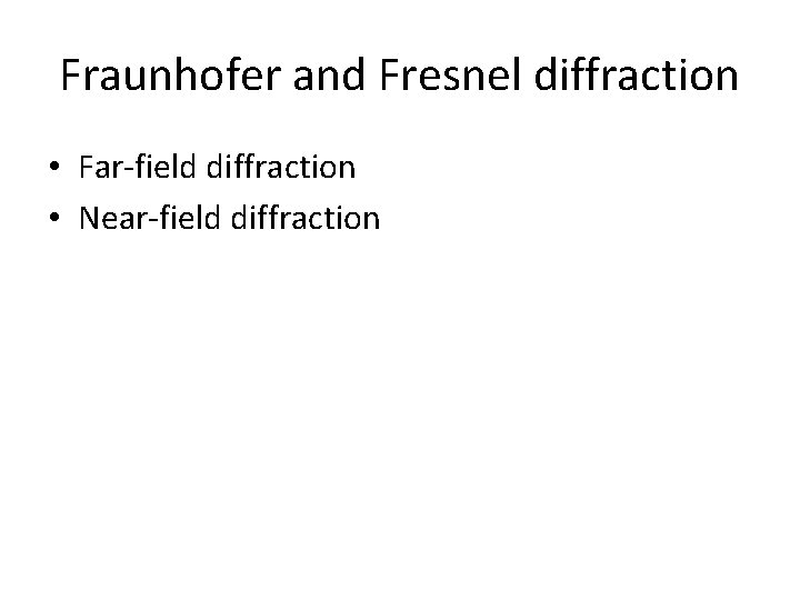 Fraunhofer and Fresnel diffraction • Far-field diffraction • Near-field diffraction 