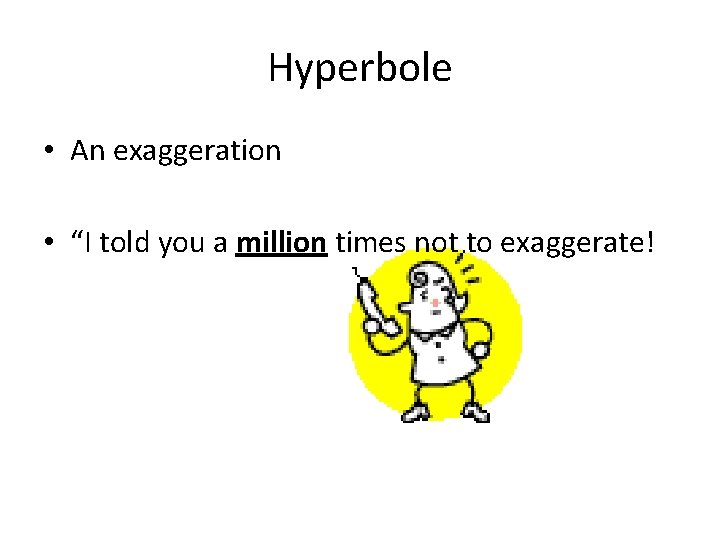 Hyperbole • An exaggeration • “I told you a million times not to exaggerate!