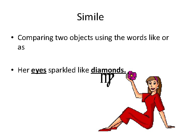 Simile • Comparing two objects using the words like or as • Her eyes
