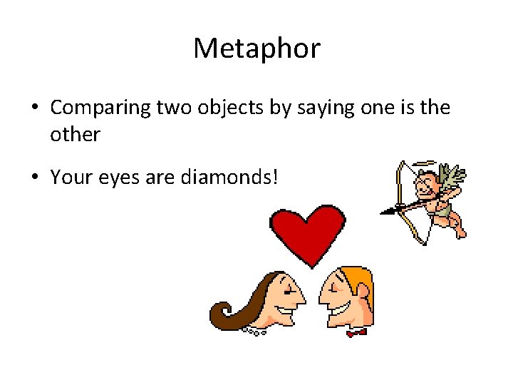 Metaphor • Comparing two objects by saying one is the other • Your eyes