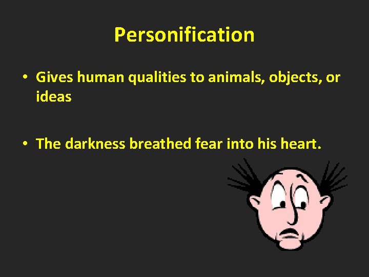Personification • Gives human qualities to animals, objects, or ideas • The darkness breathed