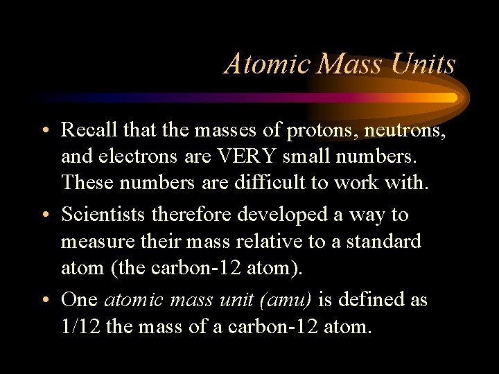 Atomic Mass Units • Recall that the masses of protons, neutrons, and electrons are