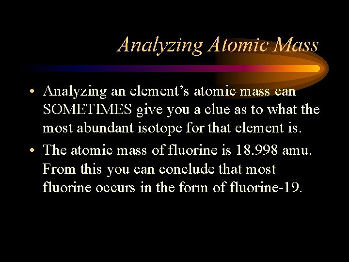 Analyzing Atomic Mass • Analyzing an element’s atomic mass can SOMETIMES give you a
