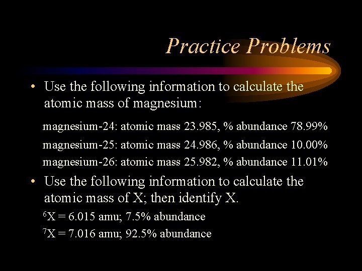 Practice Problems • Use the following information to calculate the atomic mass of magnesium: