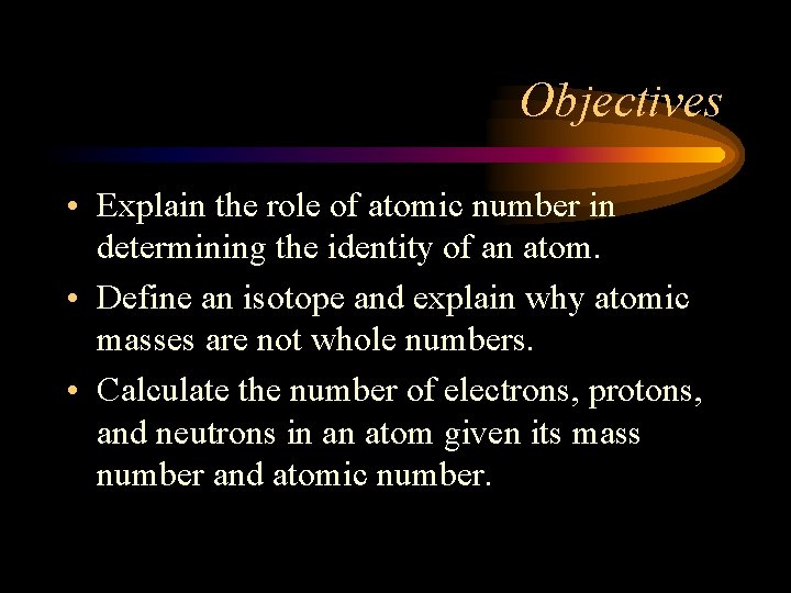Objectives • Explain the role of atomic number in determining the identity of an