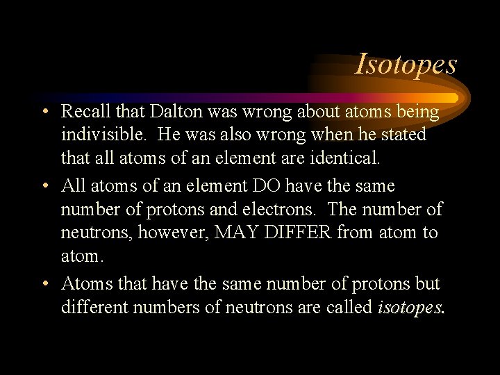 Isotopes • Recall that Dalton was wrong about atoms being indivisible. He was also