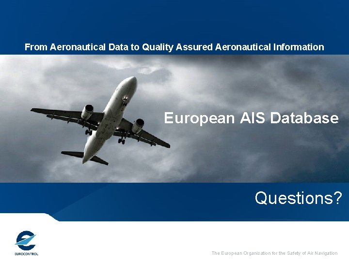 From Aeronautical Data to Quality Assured Aeronautical Information European AIS Database Questions? The European