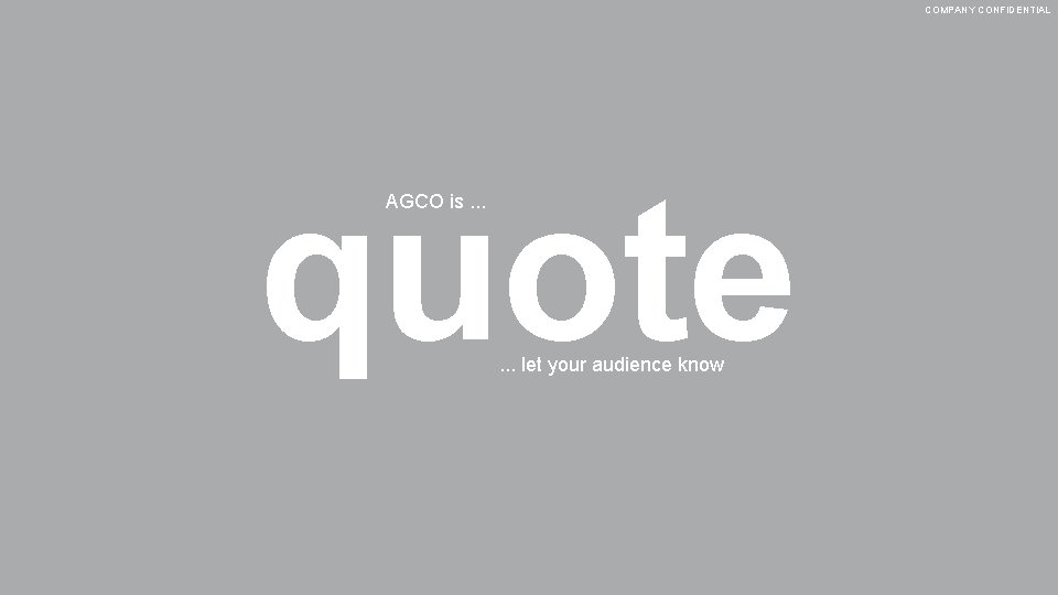 COMPANY CONFIDENTIAL quote AGCO is. . . let your audience know 