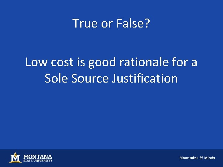 True or False? Low cost is good rationale for a Sole Source Justification 