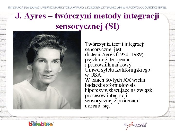 J. Ayres – twórczyni metody integracji sensorycznej (SI) Twórczynią teorii integracji sensorycznej jest dr