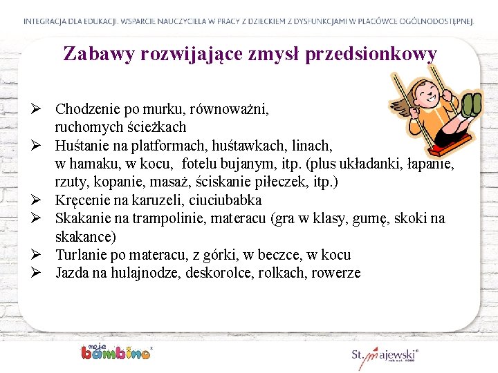 Zabawy rozwijające zmysł przedsionkowy Ø Chodzenie po murku, równoważni, ruchomych ścieżkach Ø Huśtanie na