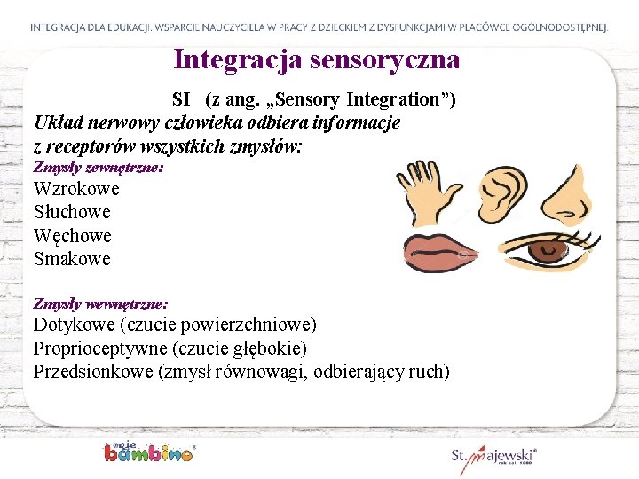 Integracja sensoryczna SI (z ang. „Sensory Integration”) Układ nerwowy człowieka odbiera informacje z receptorów