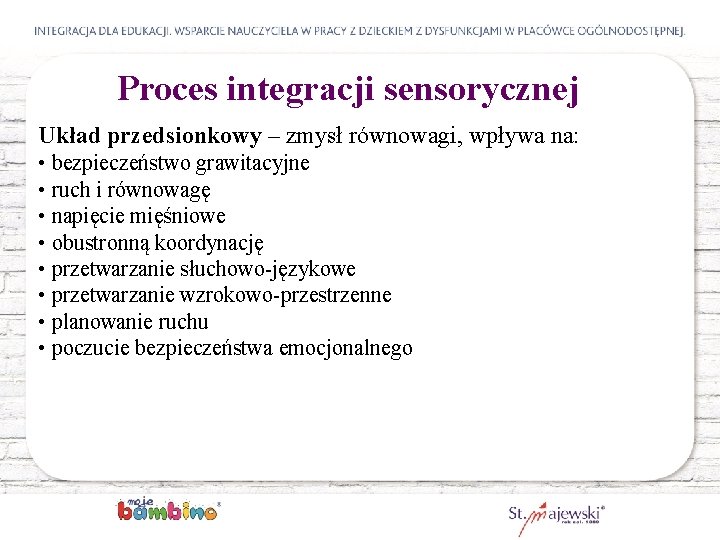 Proces integracji sensorycznej Układ przedsionkowy – zmysł równowagi, wpływa na: • bezpieczeństwo grawitacyjne •