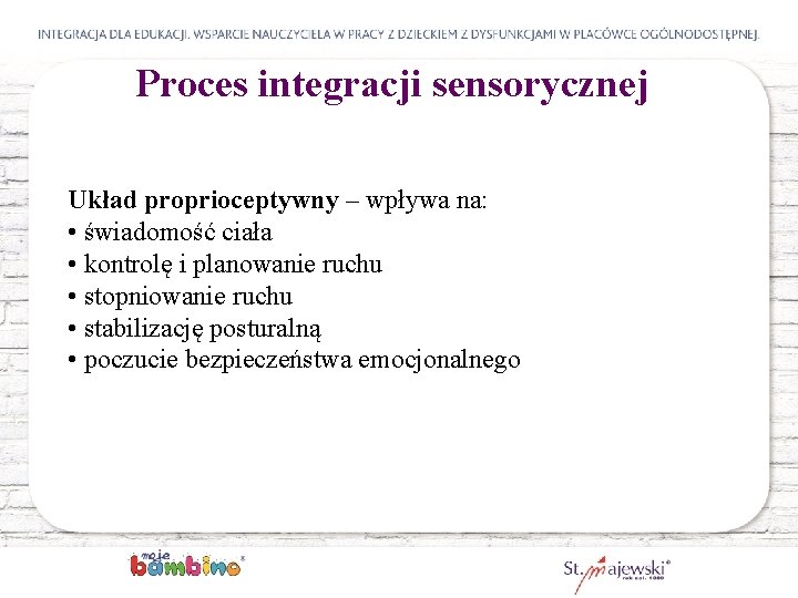 Proces integracji sensorycznej Układ proprioceptywny – wpływa na: • świadomość ciała • kontrolę i
