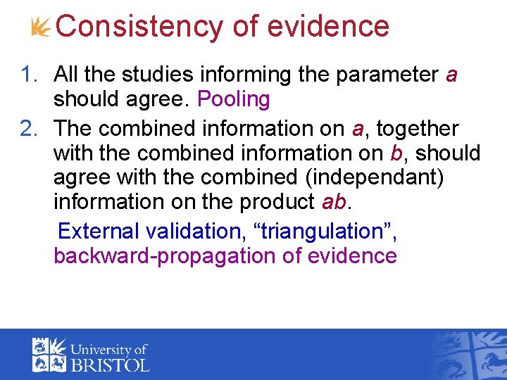 Consistency of evidence 1. All the studies informing the parameter a should agree. Pooling