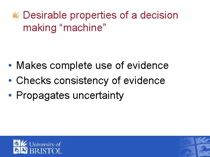 Desirable properties of a decision making “machine” • Makes complete use of evidence •