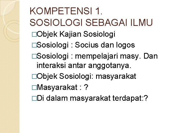 KOMPETENSI 1. SOSIOLOGI SEBAGAI ILMU �Objek Kajian Sosiologi �Sosiologi : Socius dan logos �Sosiologi