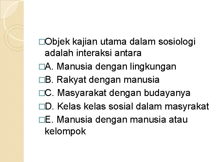 �Objek kajian utama dalam sosiologi adalah interaksi antara �A. Manusia dengan lingkungan �B. Rakyat