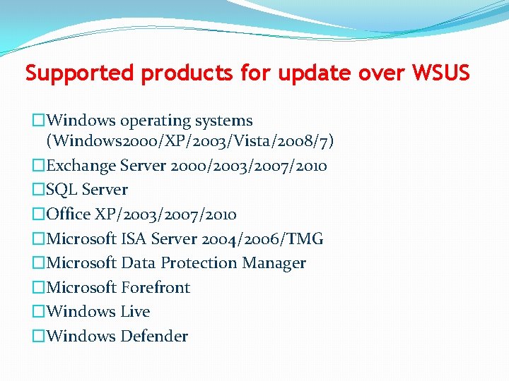 Supported products for update over WSUS �Windows operating systems (Windows 2000/XP/2003/Vista/2008/7) �Exchange Server 2000/2003/2007/2010