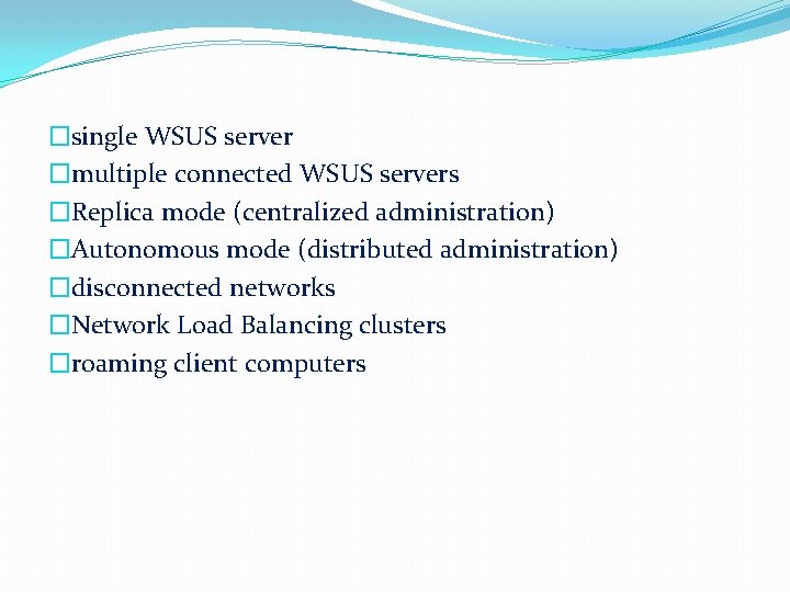 �single WSUS server �multiple connected WSUS servers �Replica mode (centralized administration) �Autonomous mode (distributed