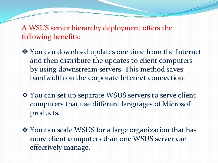 A WSUS server hierarchy deployment offers the following benefits: v You can download updates