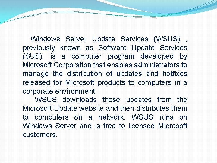 Windows Server Update Services (WSUS) , previously known as Software Update Services (SUS), is