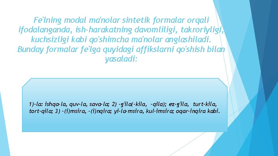 Fe'lning modal ma'nolar sintetik formalar orqali ifodalanganda, ish-harakatning davomliligi, takroriyligi, kuchsizligi kabi qo'shimcha ma'nolar