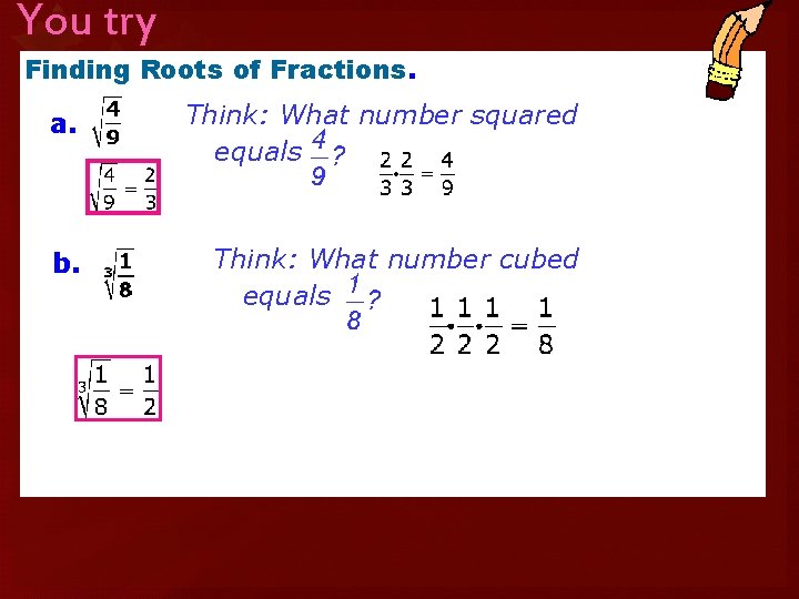 You try Finding Roots of Fractions. a. Think: What number squared equals b. Think: