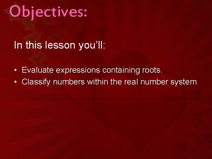 Objectives: In this lesson you’ll: • Evaluate expressions containing roots. • Classify numbers within