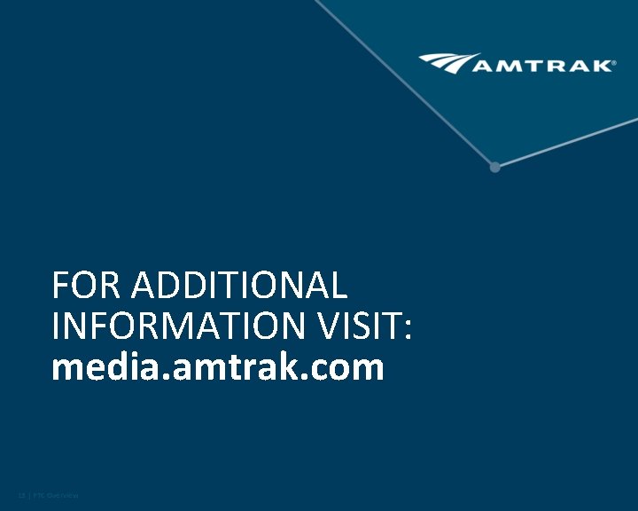 FOR ADDITIONAL INFORMATION VISIT: media. amtrak. com 13 | PTC Overview 