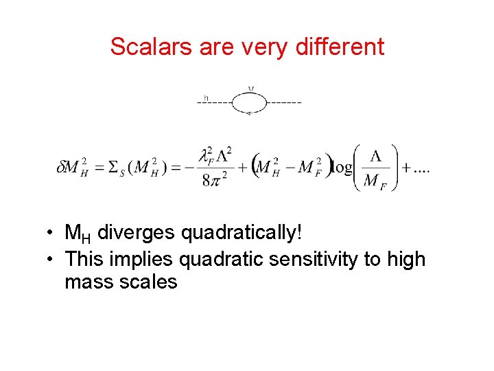 Scalars are very different • MH diverges quadratically! • This implies quadratic sensitivity to