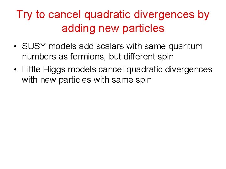 Try to cancel quadratic divergences by adding new particles • SUSY models add scalars