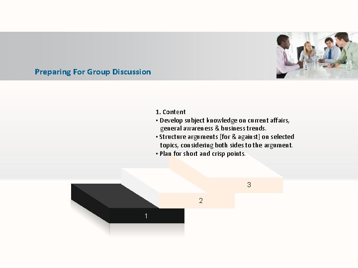 Preparing For Group Discussion 1. Content • Develop subject knowledge on current affairs, general