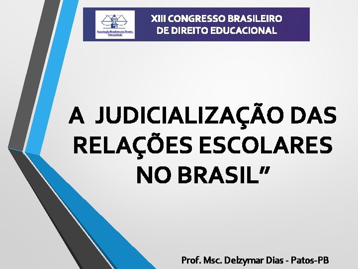 XIII CONGRESSO BRASILEIRO DE DIREITO EDUCACIONAL A JUDICIALIZAÇÃO DAS RELAÇÕES ESCOLARES NO BRASIL” Prof.