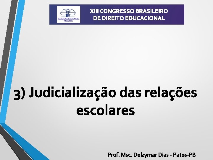 XIII CONGRESSO BRASILEIRO DE DIREITO EDUCACIONAL 3) Judicialização das relações escolares Prof. Msc. Delzymar